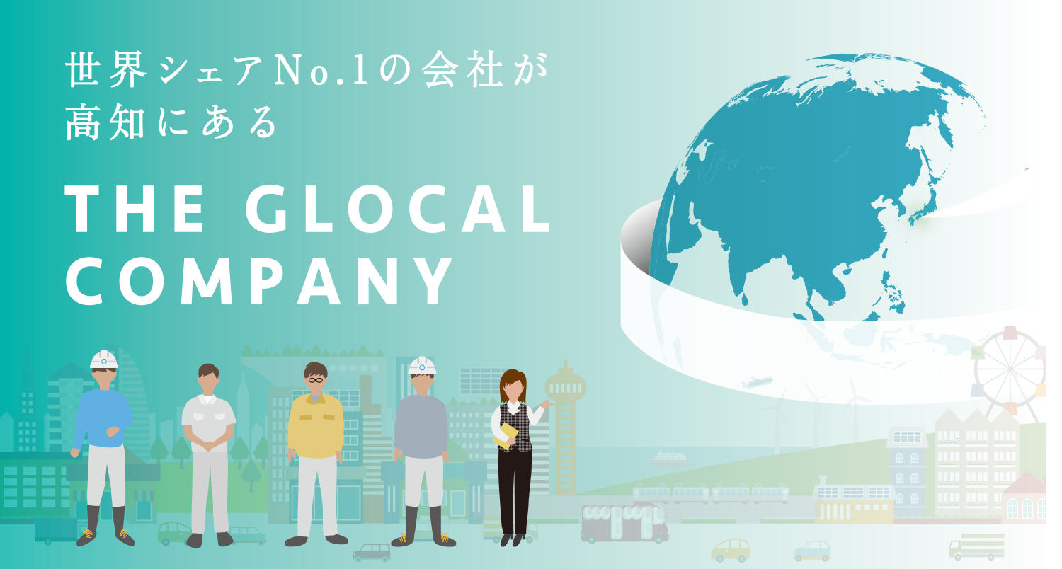 世界シェアNo.1の会社が高知にある　THE GLOCAL COMPANY